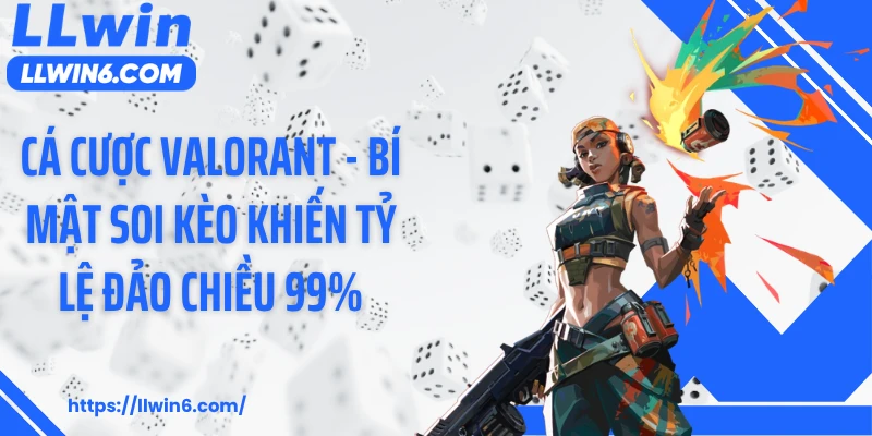 Cá Cược Valorant - Bí Mật Soi Kèo Khiến Tỷ Lệ Đảo Chiều 99%
